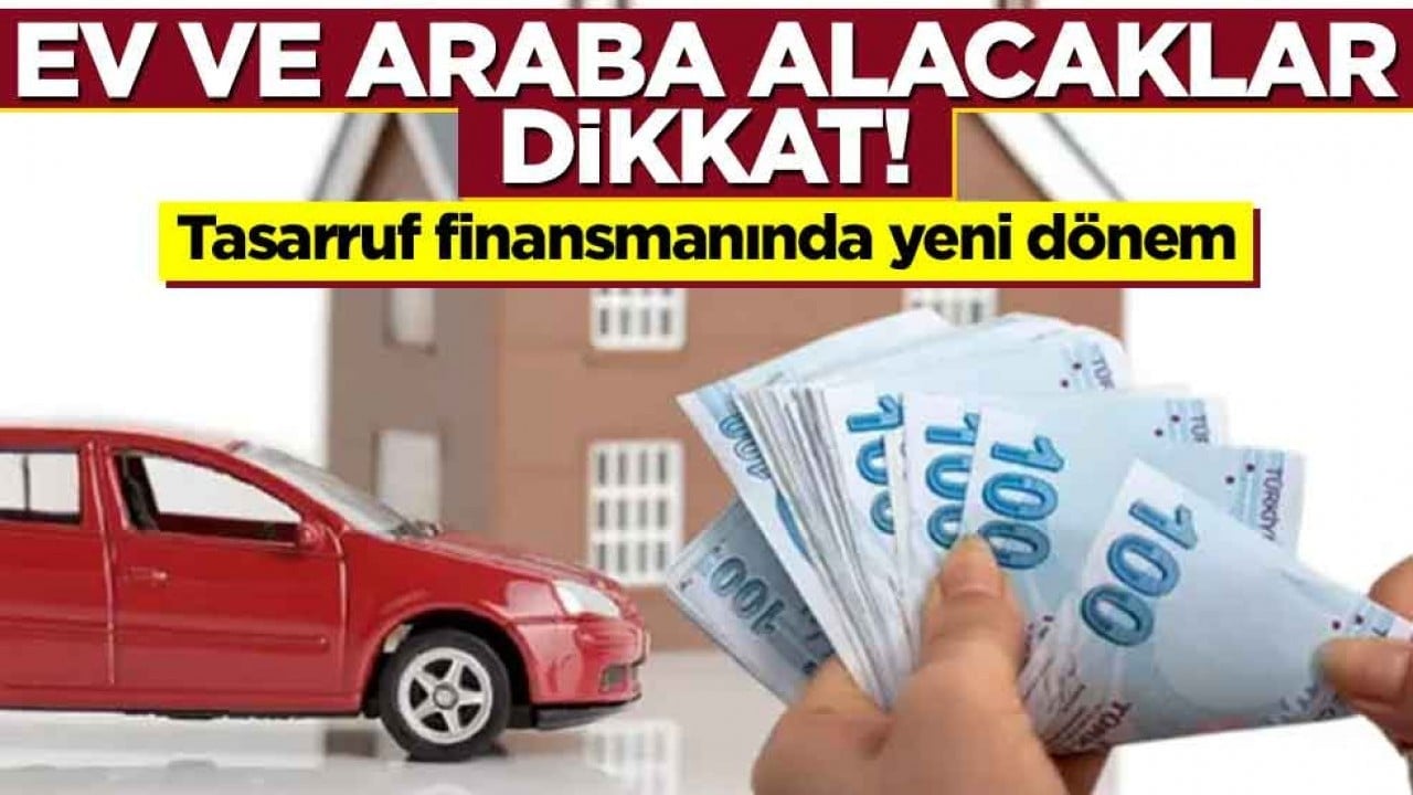 Ev ve araba almak isteyenler okusun! "Tasarruf Finansmanı" sistemi değişti