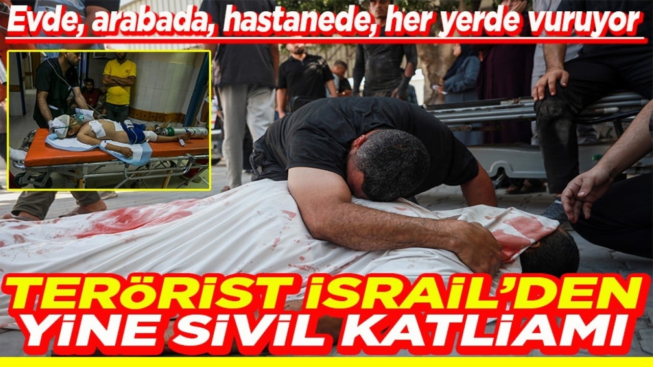 Evde, arabada, hastanede, her yerde vuruyor Terörist İsrail'den yine sivil katliamı