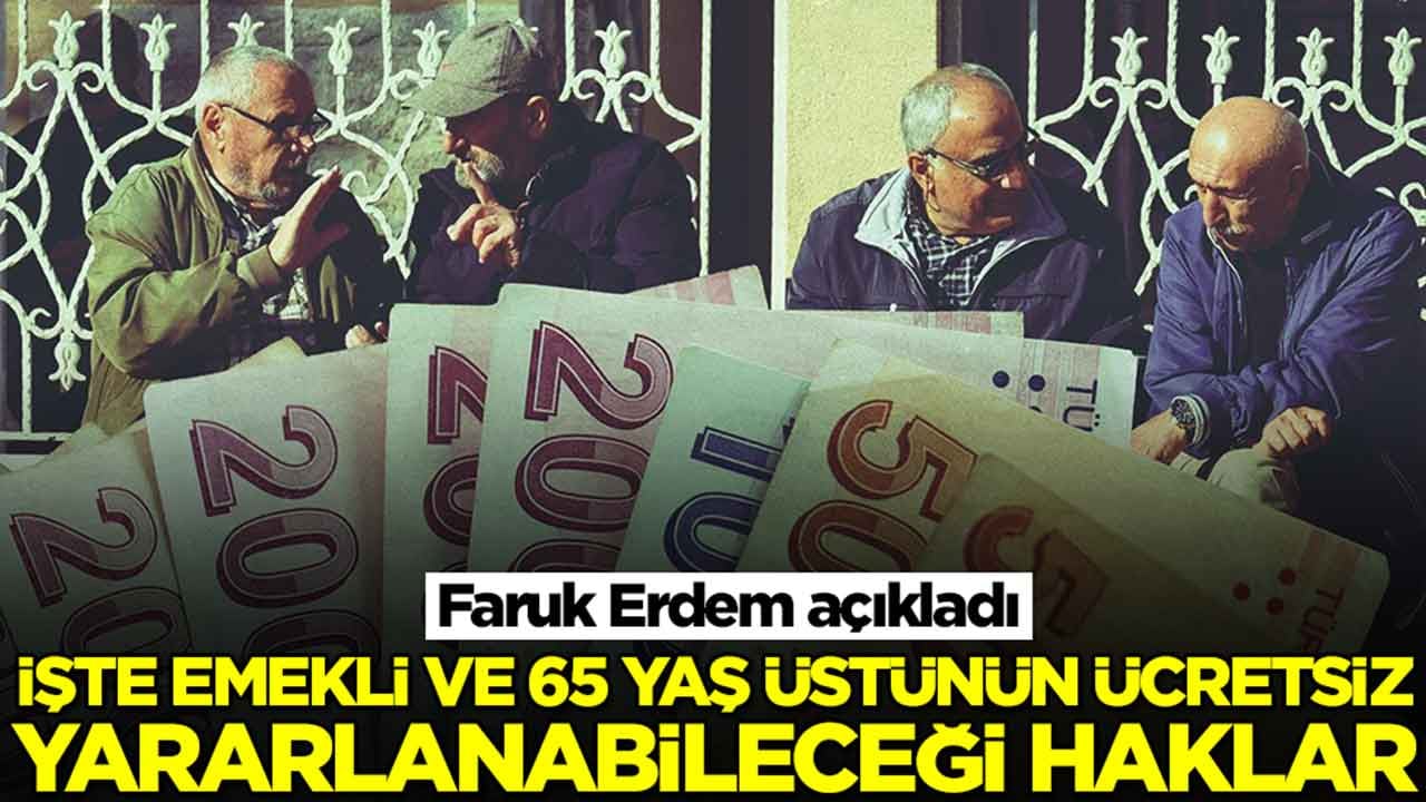 Faruk Erdem açıkladı! İşte emekli ve 65 yaş üstünün ücretsiz yararlanabileceği haklar