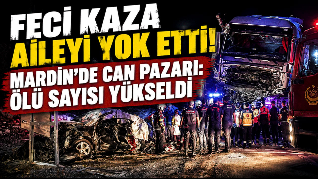 Feci kaza aileyi yok etti! Mardin'de can pazarı: Ölü sayısı yükseldi