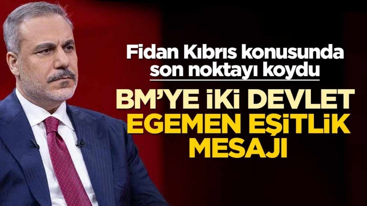 Fidan Kıbrıs konusunda son noktayı koydu: BM’ye iki devlet, egemen eşitlik mesajı
