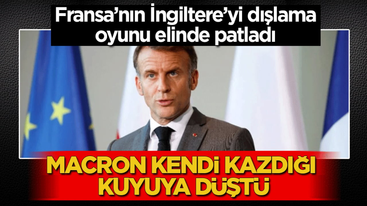 Fransa’nın İngiltere’yi dışlama oyunu elinde patladı! Macron kendi kazdığı kuyuya düştü