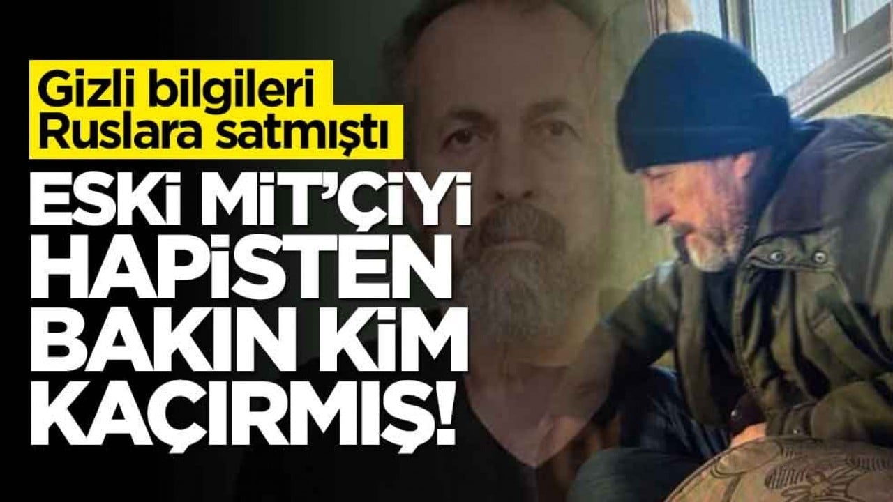 Gizli bilgileri Ruslara satmıştı! Eski MİT'çi hapisten bakın kim kaçırmış!