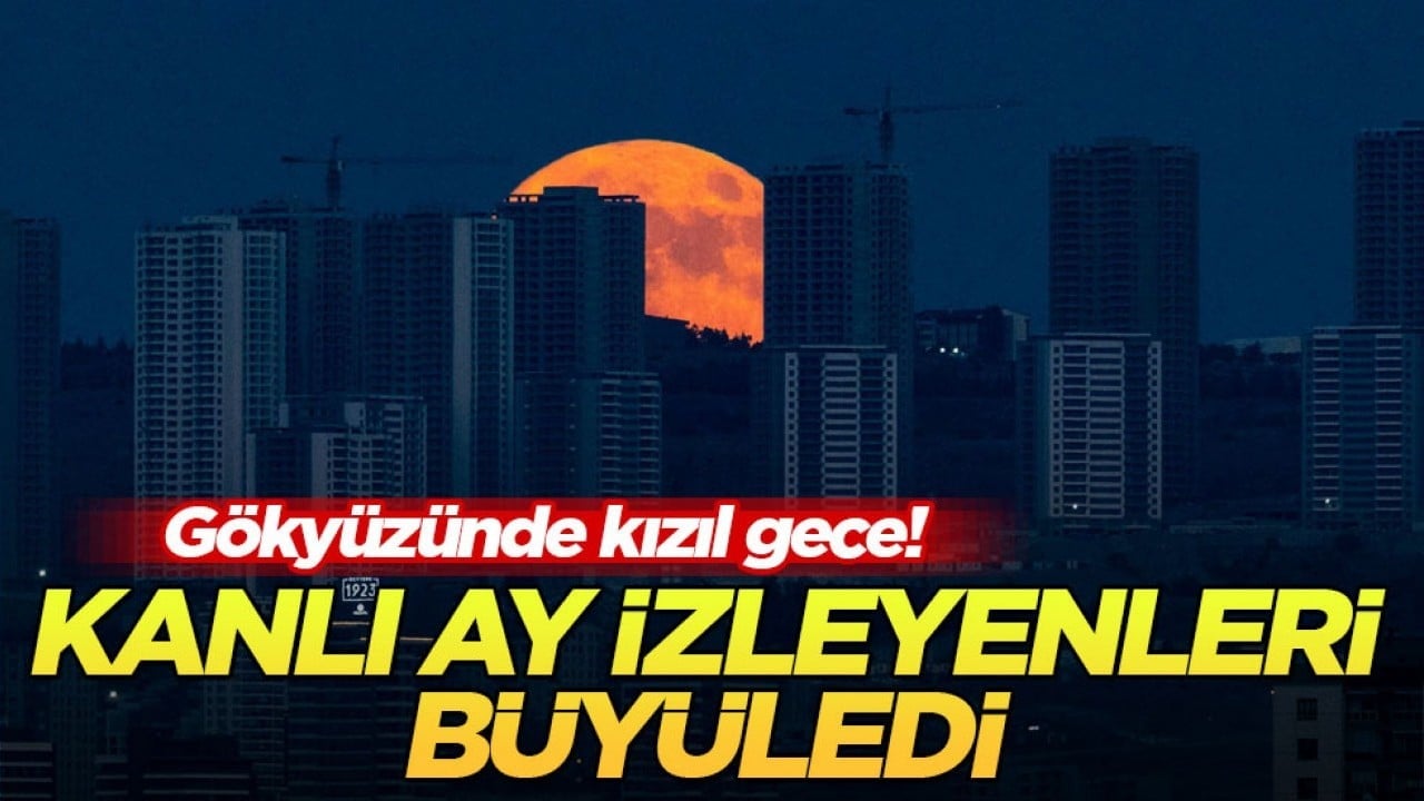Gökyüzünde kızıl gece! Kanlı Ay izleyenleri büyüledi