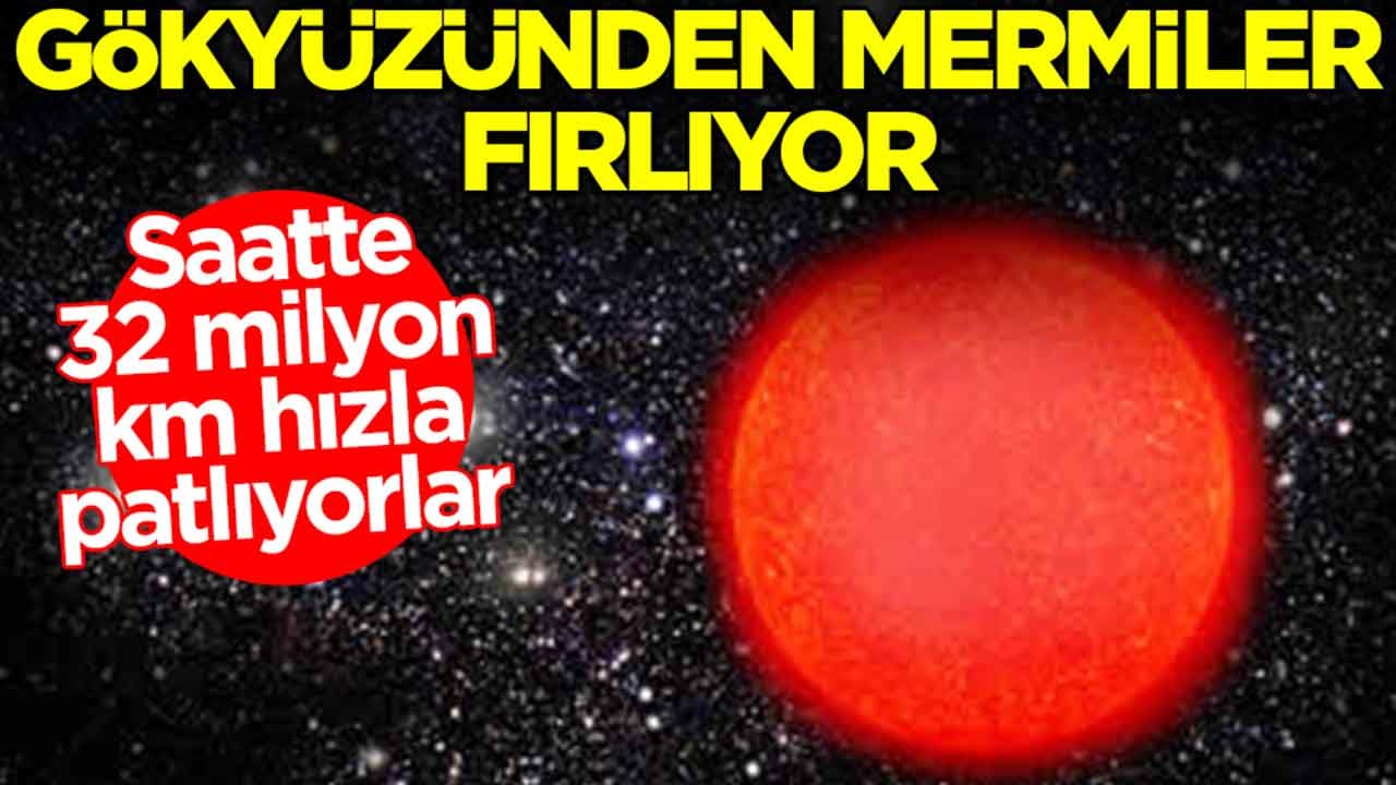 Gökyüzünden mermiler fırlıyor: Saatte 32 milyon km hızla patlıyorlar
