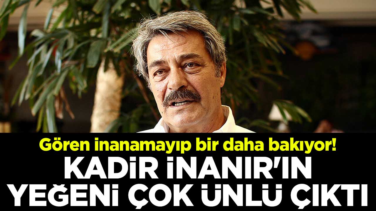 Gören inanamayıp bir daha bakıyor! Kadir İnanır'ın yeğeni çok ünlü çıktı