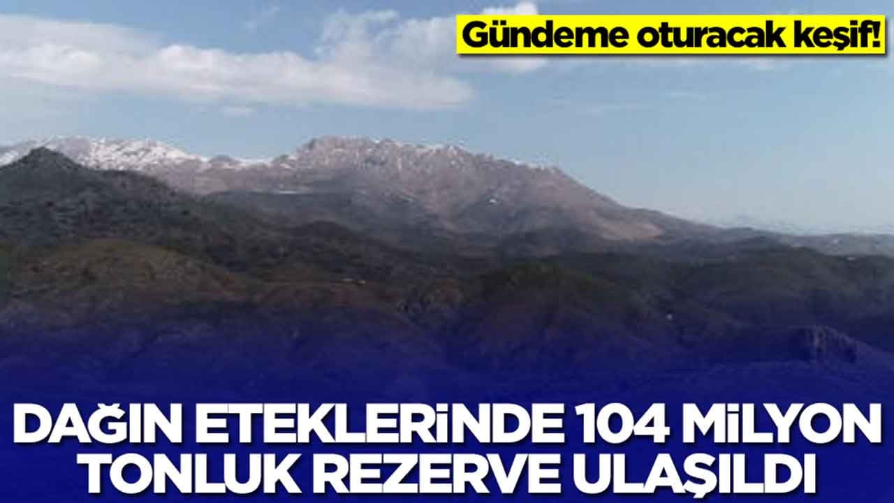 Gündeme oturacak keşif: Dağın eteklerinde 104 milyon tonluk rezerve ulaşıldı