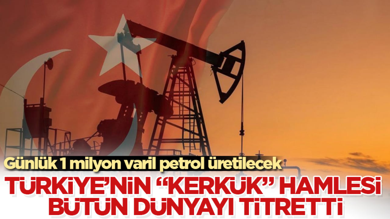 Günlük 1 milyon varil petrol üretilecek! Türkiye’nin "Kerkük" hamlesi bütün dünyayı titretti
