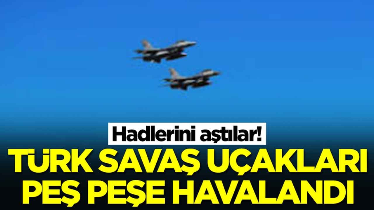 Hadlerini aştılar: Türk savaş uçakları peş peşe havalandı