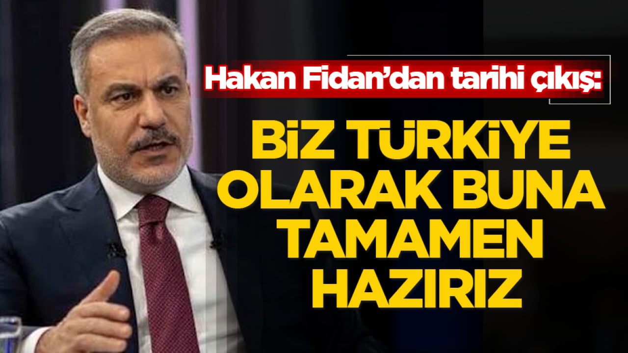 Hakan Fidan’dan tarihi çıkış: Biz Türkiye olarak buna tamamen hazırız