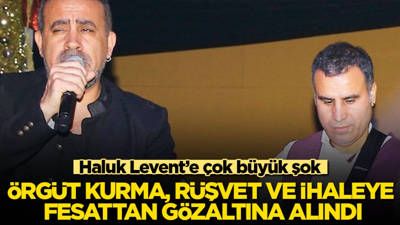 Haluk Levent’e çok büyük şok! Örgüt kurma, rüşvet ve ihaleye fesattan gözaltına alındı
