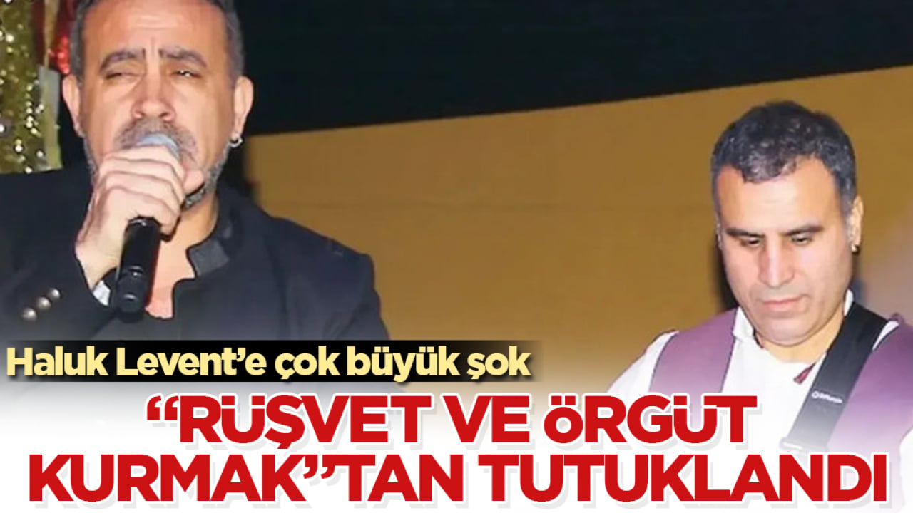Haluk Levent’e çok büyük şok! "Rüşvet ve örgüt kurmak"tan tutuklandı
