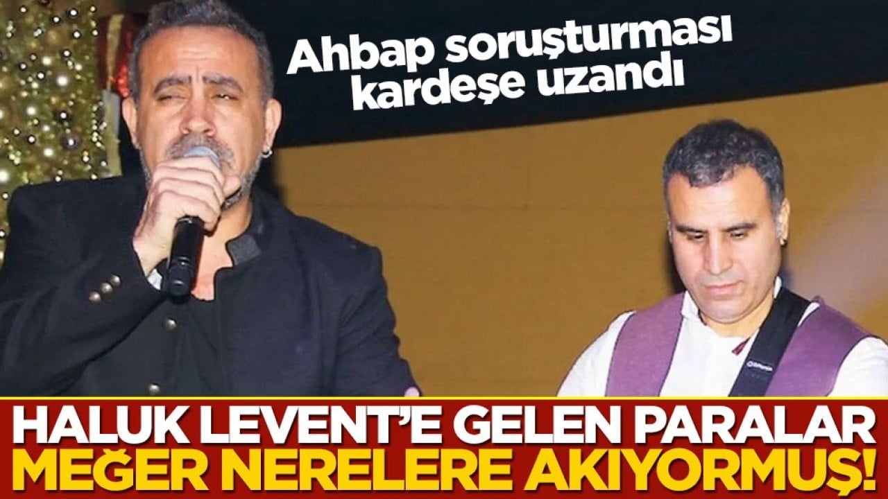 Haluk Levent'e gelen paralar meğer nerelere akıyormuş! Ahbap soruşturması kardeşe uzandı