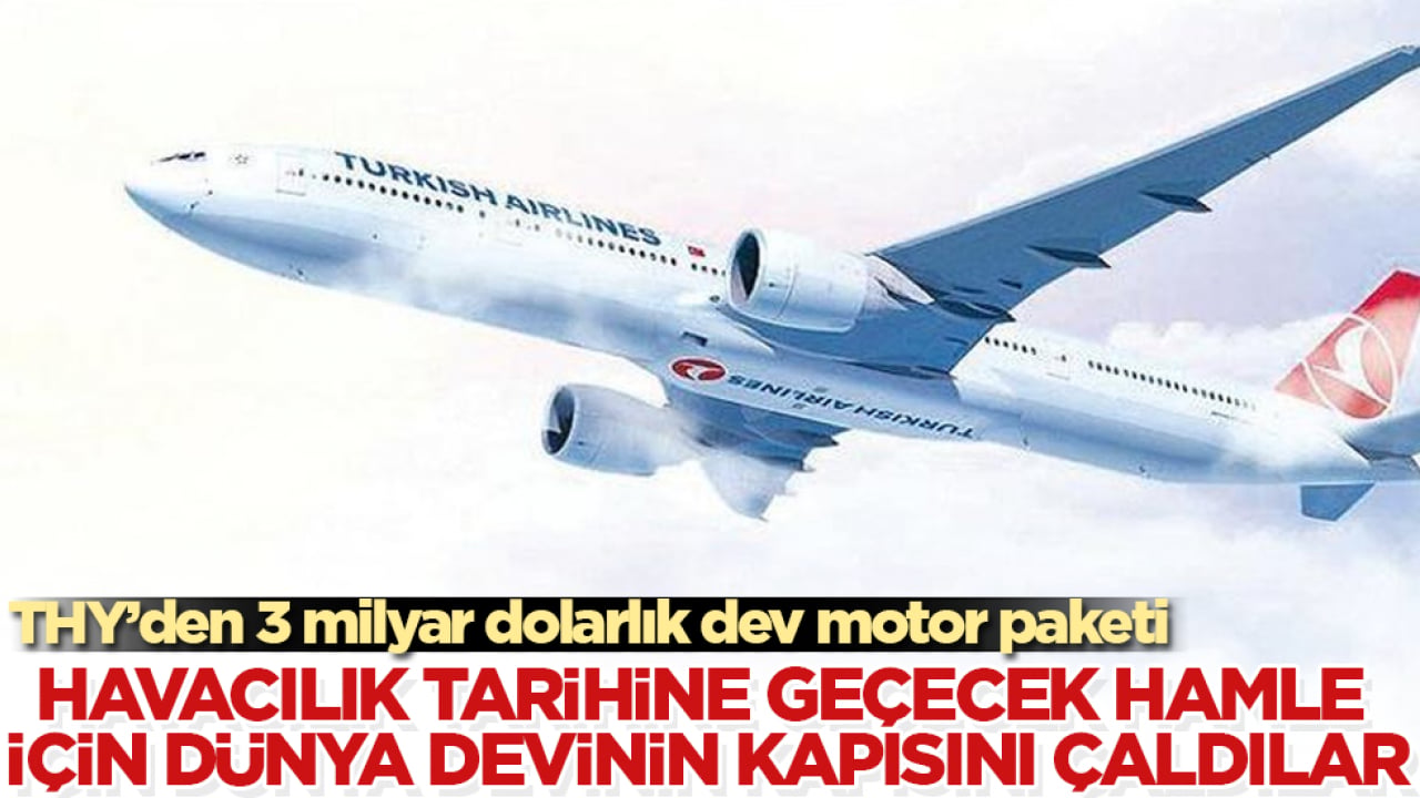 Havacılık tarihine geçecek hamle için dünya devinin kapısını çaldılar! THY’den 3 milyar dolarlık dev motor paketi