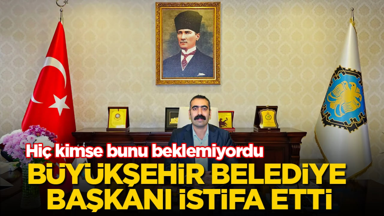 Hiç kimse bunu beklemiyordu! Büyükşehir Belediye Başkanı istifa etti