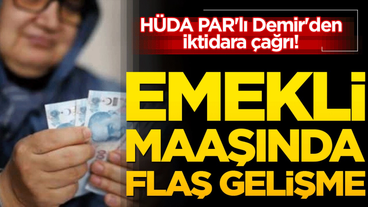 HÜDA PAR'lı Demir'den iktidara çağrı! Emekli maaşında flaş gelişme