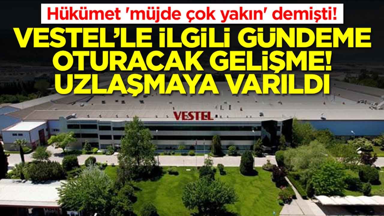 Hükümet 'müjde çok yakın' demişti! Vestel için gündeme oturacak gelişme: Uzlaşmaya varıldı
