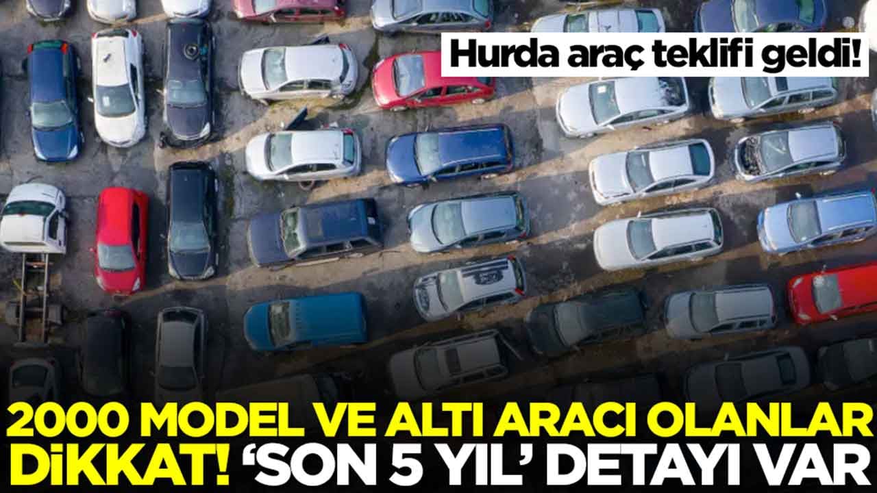 Hurda araç teklifi geldi! 2000 model ve altı aracı olanlar dikkat: 'Son 5 yıl' detayı var