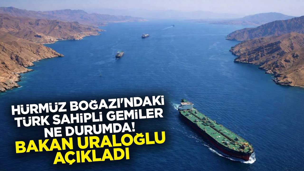 Hürmüz Boğazı'ndaki Türk sahipli gemiler ne durumda! Bakan Uraloğlu, açıkladı