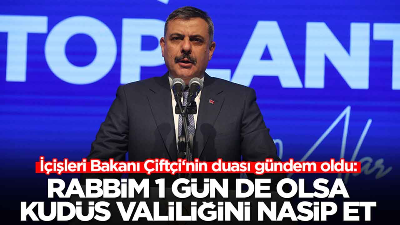 İçişleri Bakanı Çiftçi‘nin duası gündem oldu: Rabbim 1 gün de olsa Kudüs Valiliğini nasip et