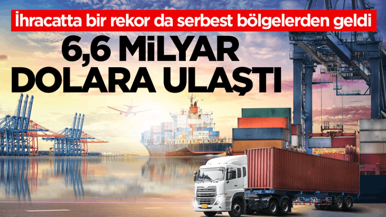 İhracatta bir rekor da serbest bölgelerden geldi! 6,6 milyar dolara ulaştı 
