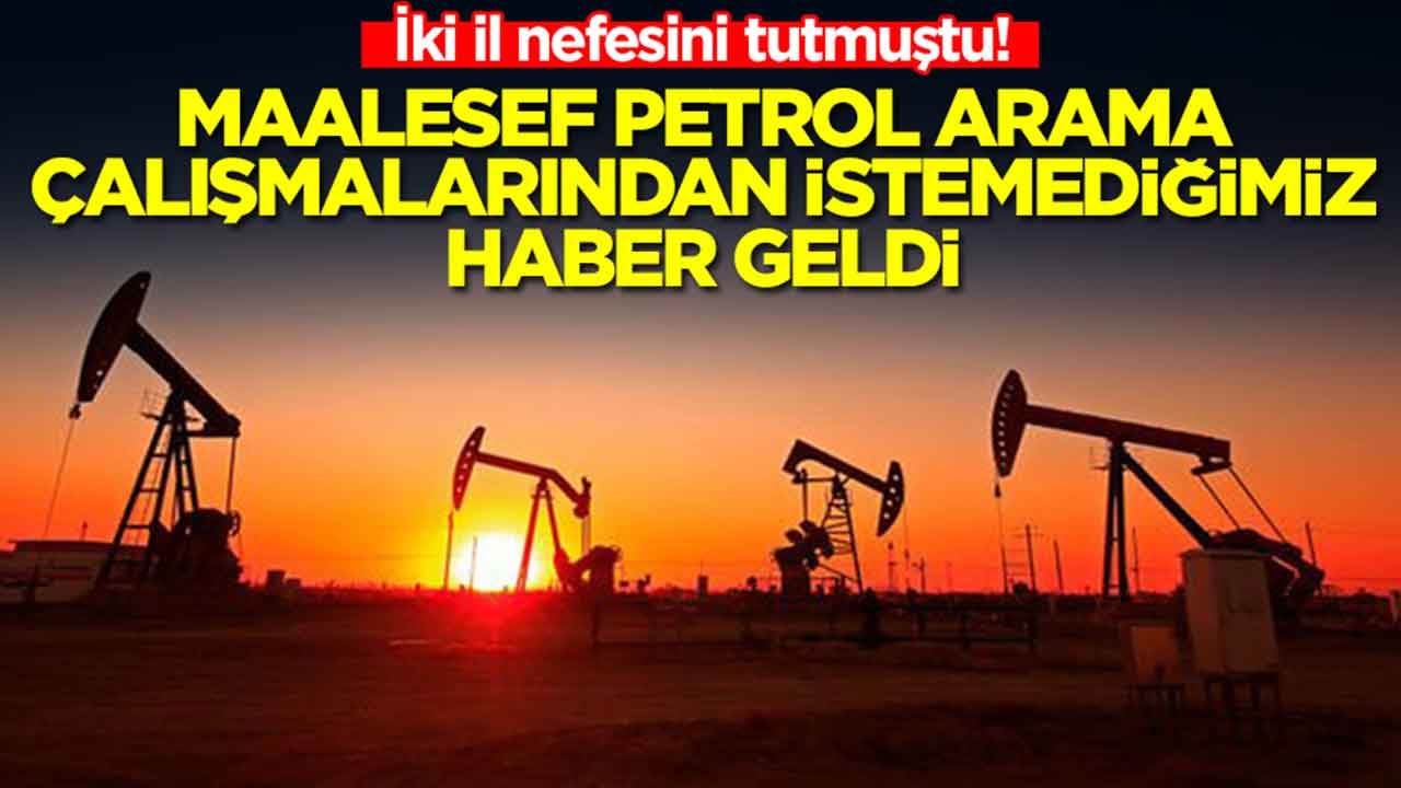 İki il nefesini tutmuştu: Maalesef petrol arama çalışmalarından istemediğimiz haber geldi