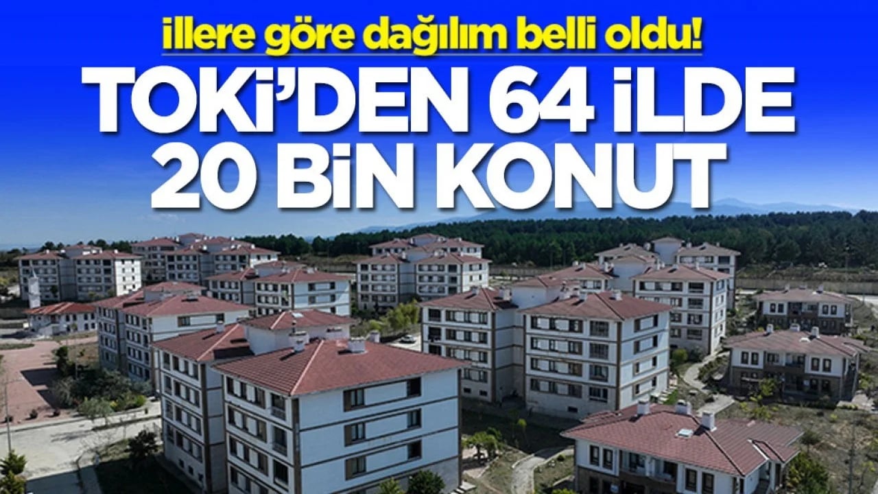 İllere göre dağılım belli oldu! TOKİ'den 64 ilde 20 bin konut