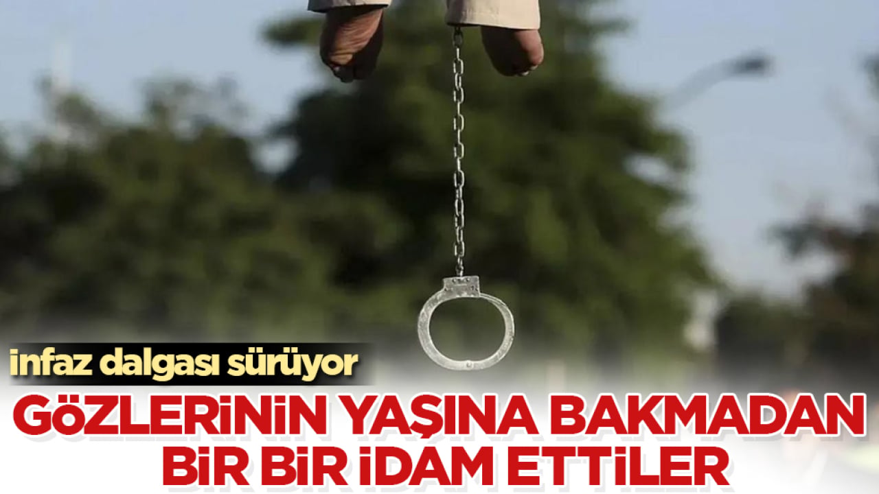 İnfaz dalgası sürüyor! Gözlerinin yaşına bakmadan bir bir idam ettiler