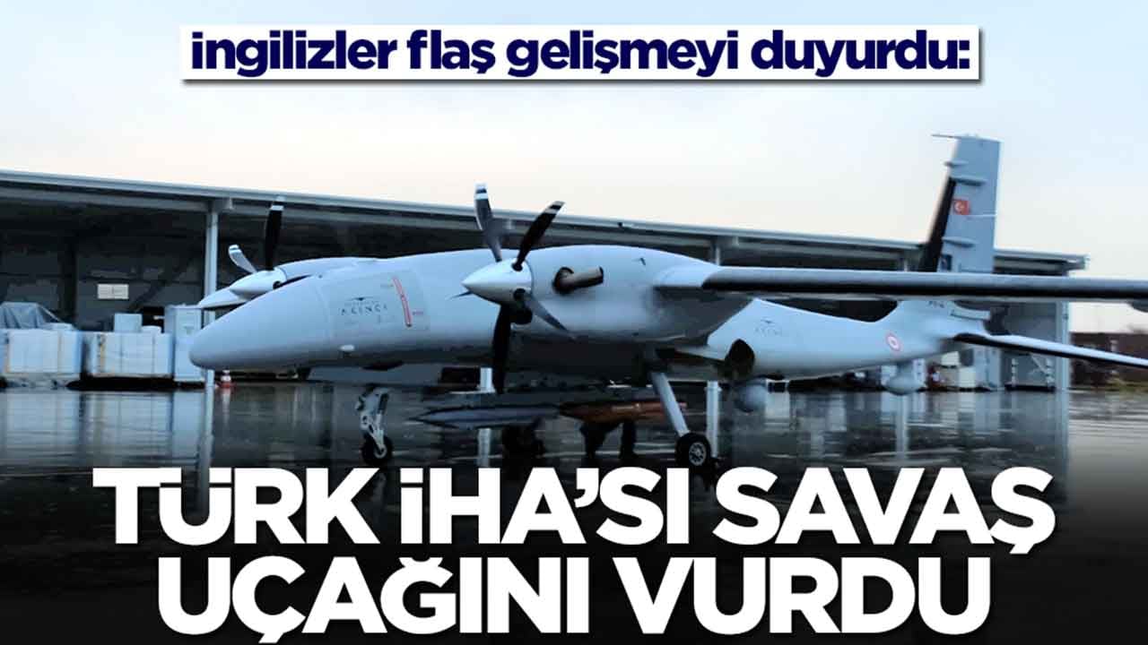 İngilizler flaş gelişmeyi duyurdu: Türk İHA'sı savaş uçağını vurdu