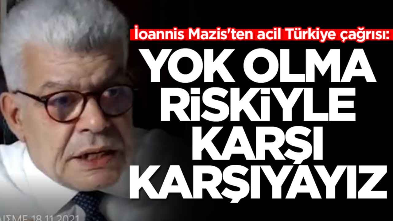 İoannis Mazis'ten acil Türkiye çağrısı: Yok olma riskiyle karşı karşıyayız
