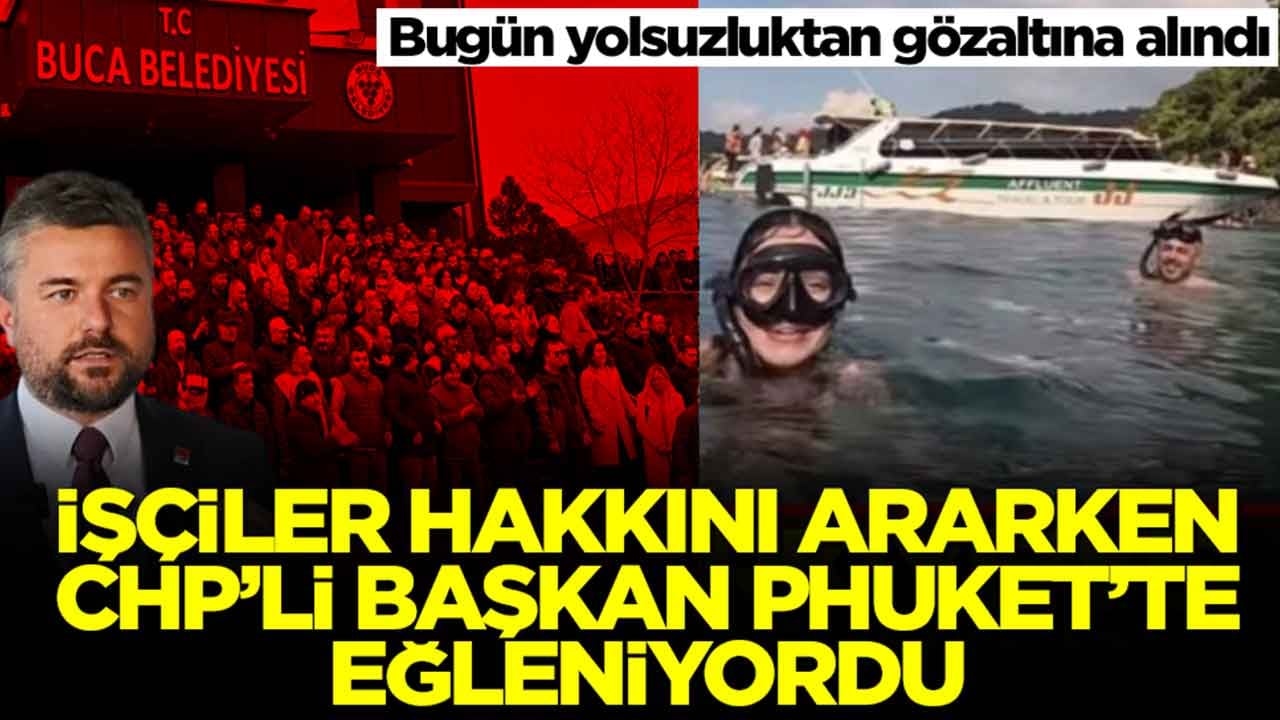 İşçiler hakkını ararken CHP'li başkan Phuket'te eğleniyordu: Bugün yolsuzluktan gözaltına alındı