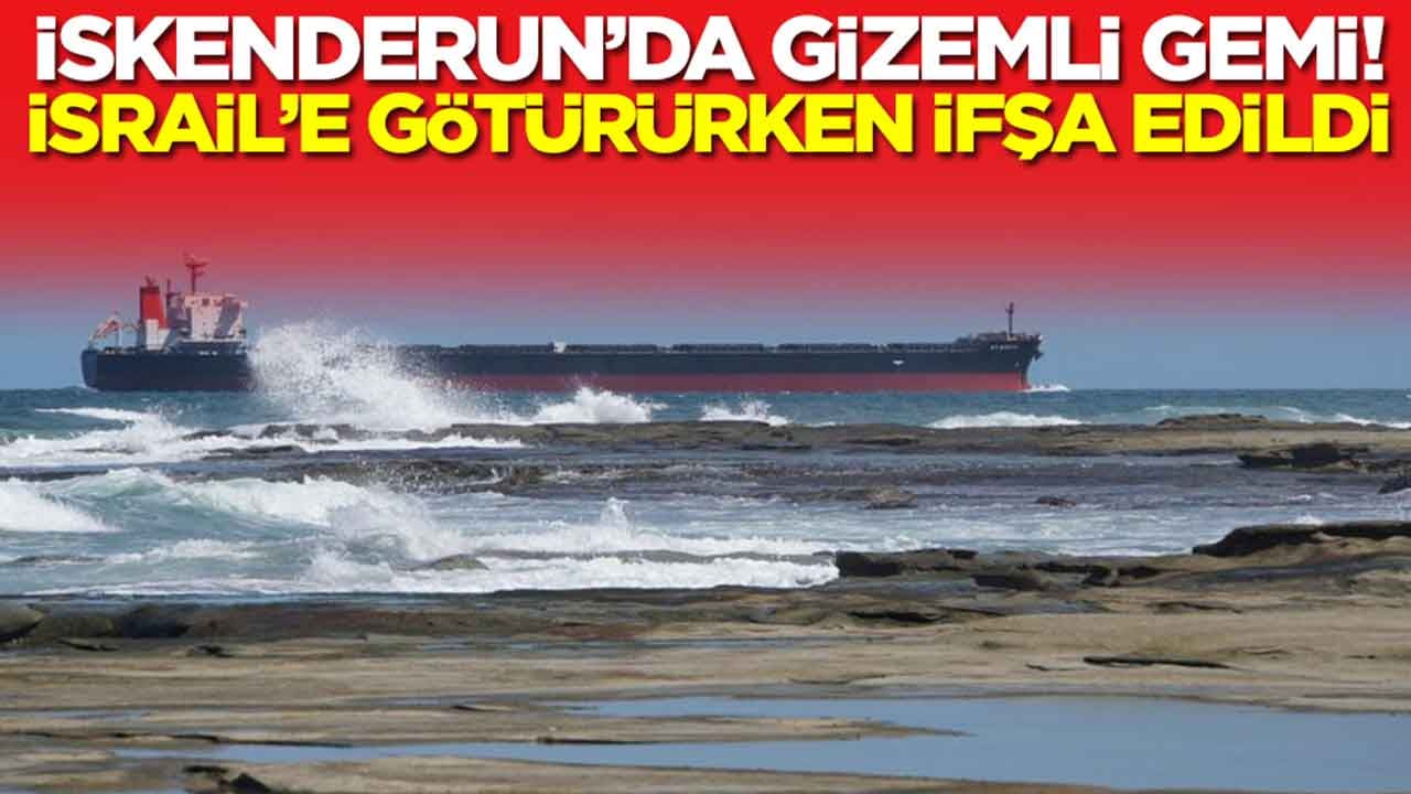 İskenderun'da gizemli gemi: İsrail'e götürürken ifşa edildi