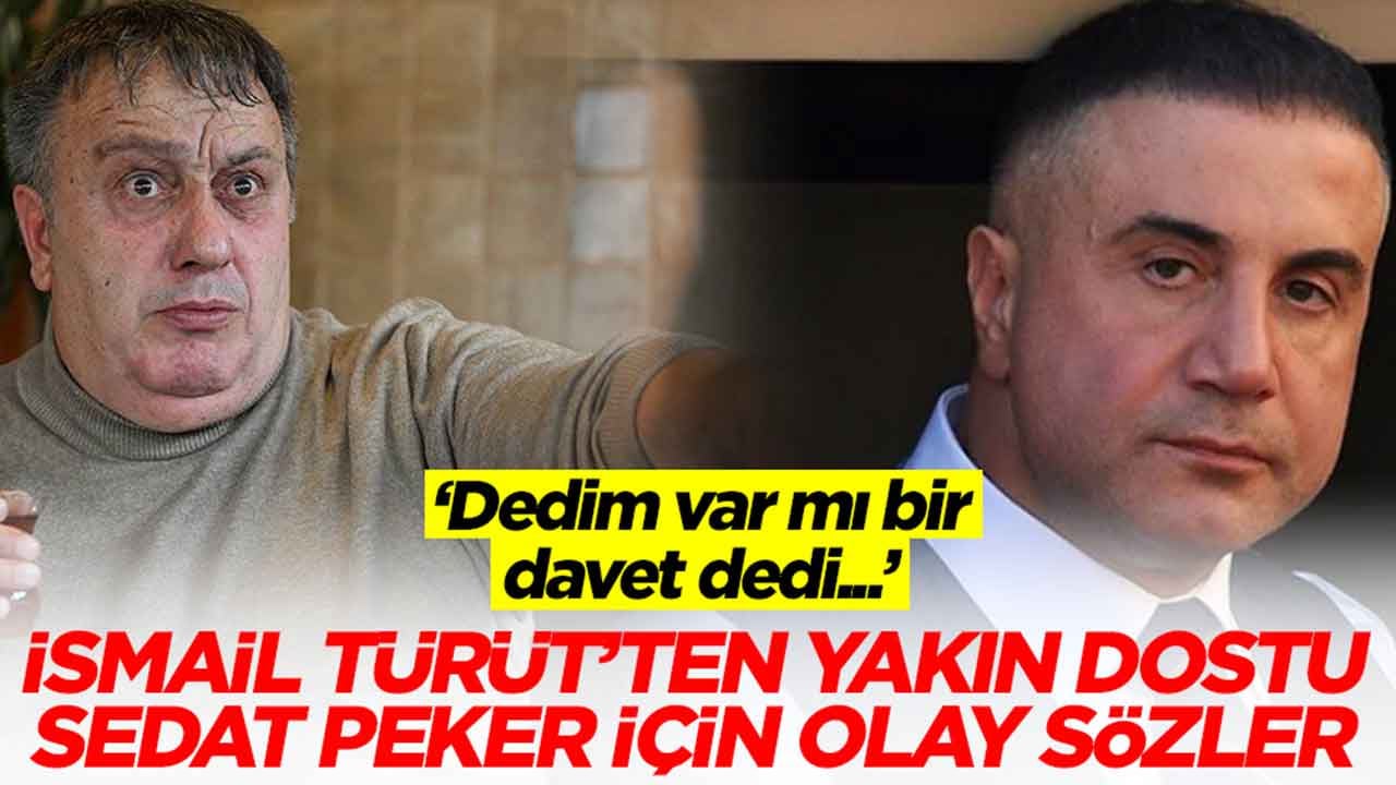 İsmail Türüt'ten yakın dostu Sedat Peker için olay sözler: Dedim var mı bir davet, dedi...