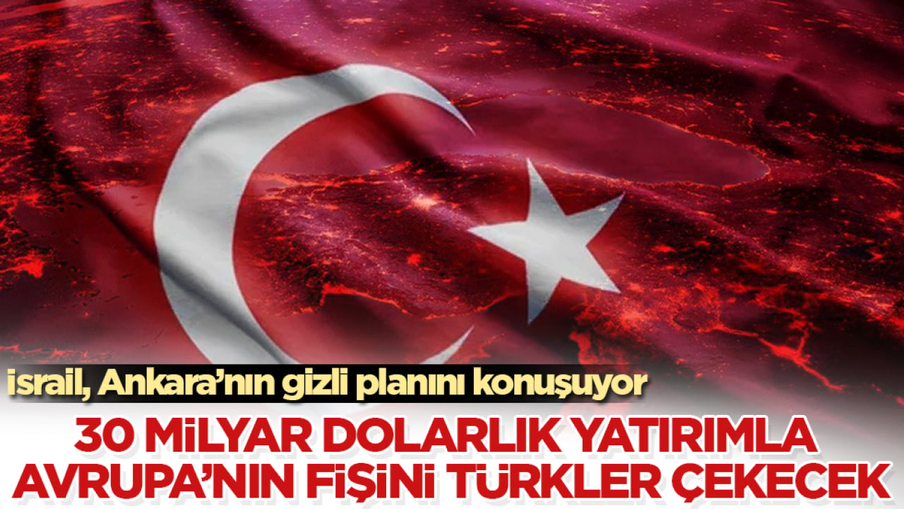 İsrail, Ankara’nın gizli planını konuşuyor: 30 milyar dolarlık yatırımla Avrupa’nın fişini Türkler çekecek