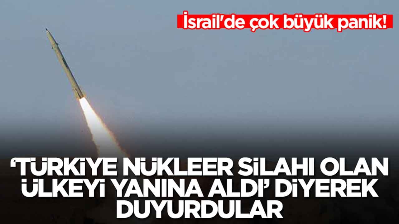 İsrail'de çok büyük panik: 'Türkiye nükleer silahı olan ülkeyi yanına aldı' diyerek duyurdular