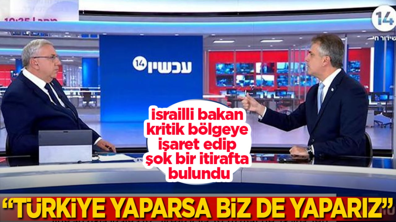 İsrailli bakan, kritik bölgeye işaret edip şok bir itirafta bulundu: "Türkiye yaparsa biz de yaparız"