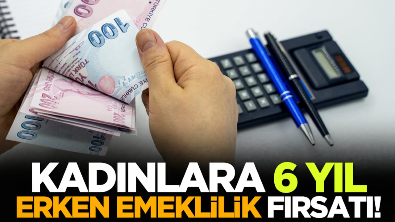 Kadınlara 6 yıl erken emeklilik fırsatı!