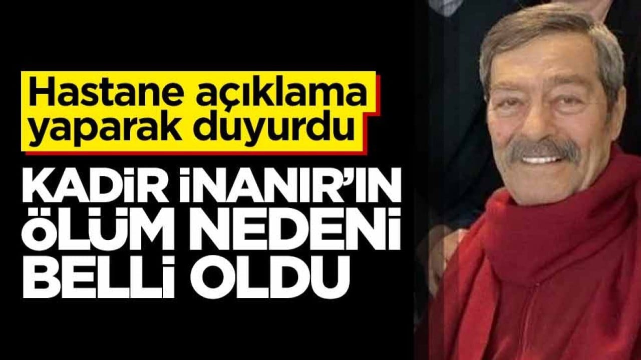 Kadir İnanır'ın ölüm nedeni belli oldu! Hastane açıklama yaparak duyurdu