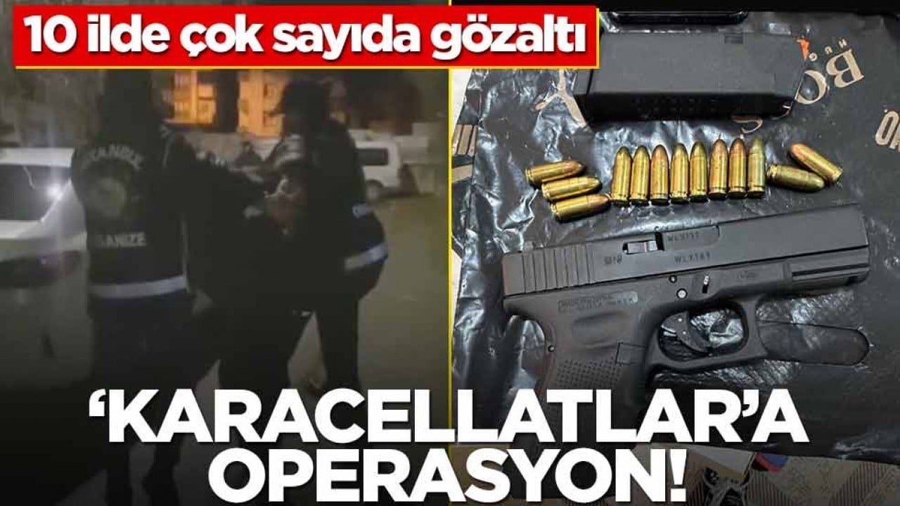 'Karacellatlar'a operasyon! 10 ilde çok sayıda gözaltı
