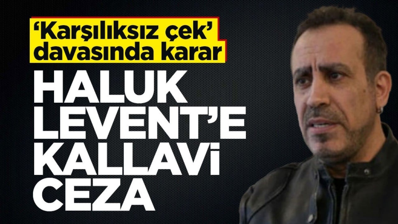 ‘Karşılıksız çek’ davasında karar! Haluk Levent’e kallavi ceza