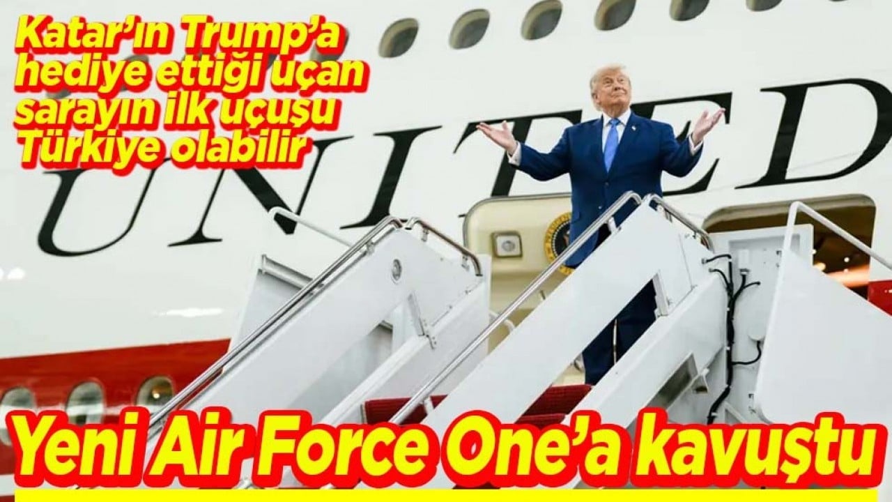 Katar’ın Trump’a hediye ettiği uçan sarayın ilk uçuşu Türkiye olabilir Yeni Air Force One’a kavuştu