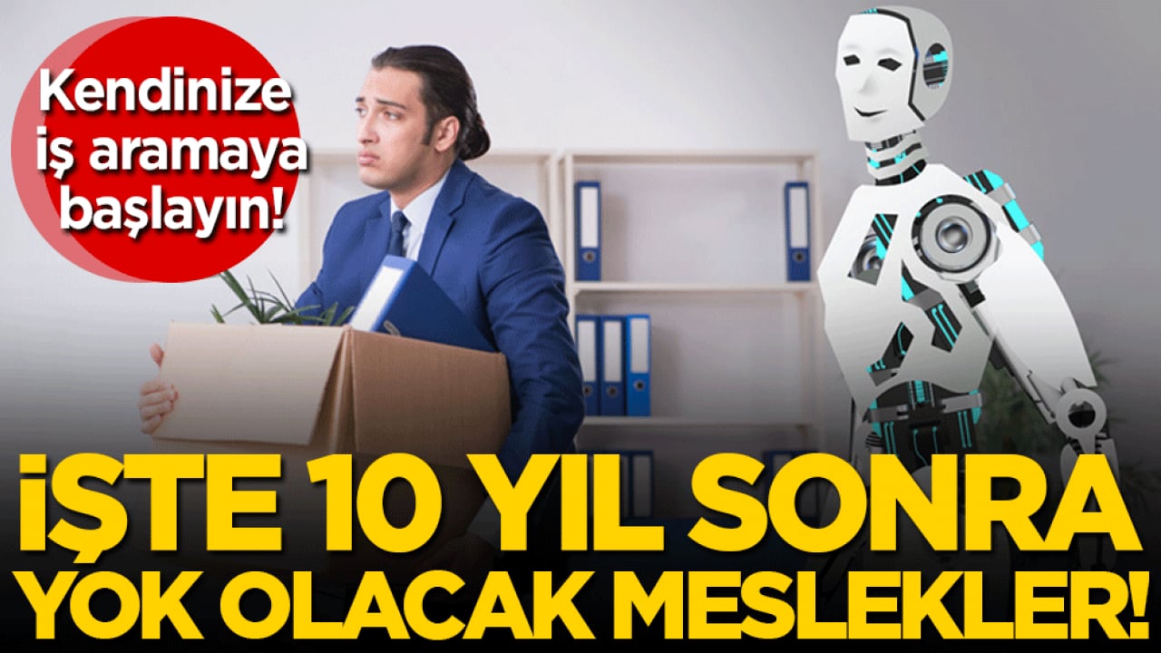 Kendinize iş aramaya başlayın: 10 yıl sonra bu meslekler olmayacak