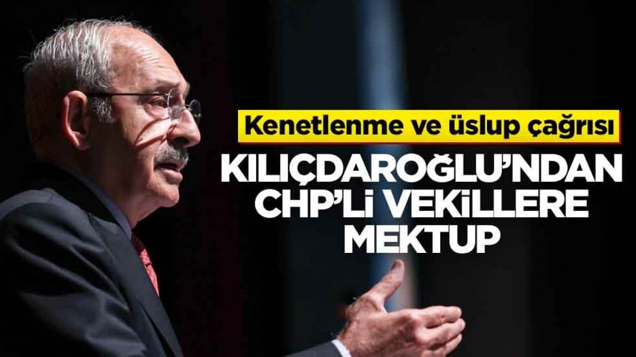 Kenetlenme ve üslup çağrısı! Kılıçdaroğlu’ndan CHP’li vekillere mektup