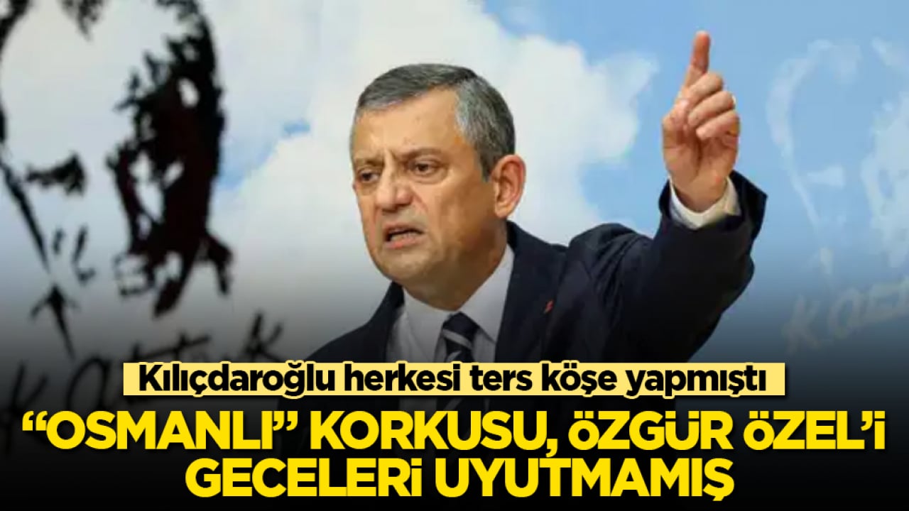 Kılıçdaroğlu herkesi ters köşe yapmıştı! "Osmanlı" korkusu, Özgür Özel’i geceleri uyutmamış