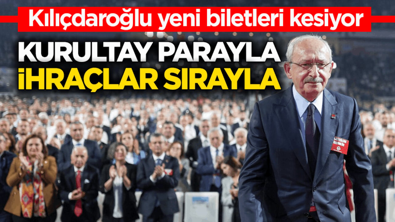 Kılıçdaroğlu yeni biletleri kesiyor Kurultay parayla ihraçlar sırayla