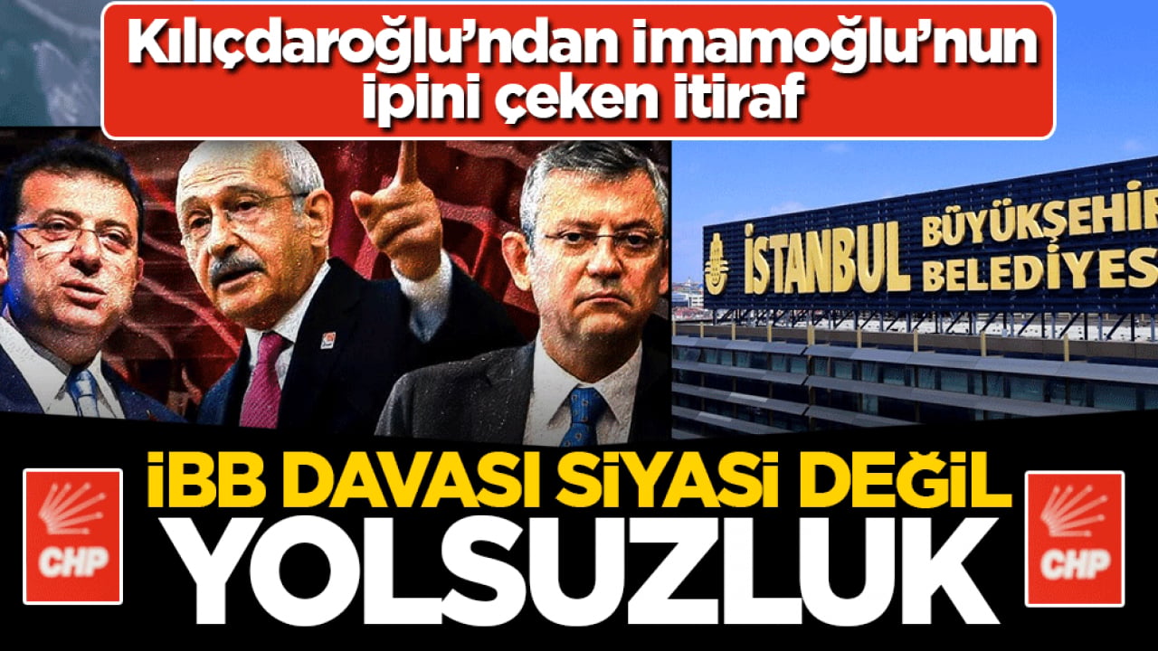 Kılıçdaroğlu’ndan İmamoğlu’nun ipini çeken itiraf: İBB davası siyasi değil yolsuzluk