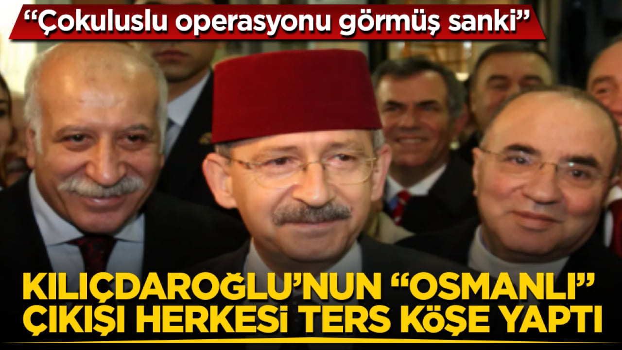 Kılıçdaroğlu’nun "Osmanlı" çıkışı herkesi ters köşe yaptı: Çokuluslu operasyonu görmüş sanki
