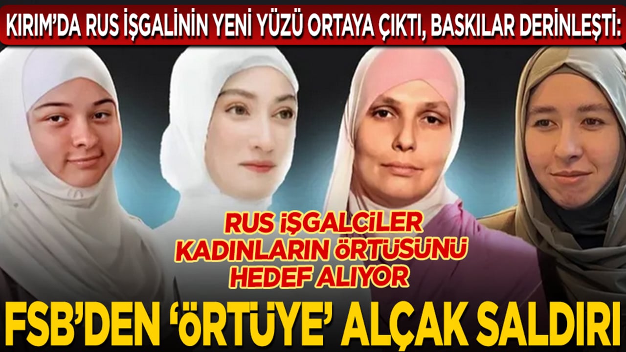 Foto - Kırım’da Rus işgalinin yeni yüzü ortaya çıktı, baskılar derinleşti: Rus işgalciler kadınların örtüsünü hedef alıyor... FSB’den ‘örtüye’ alçak saldırı