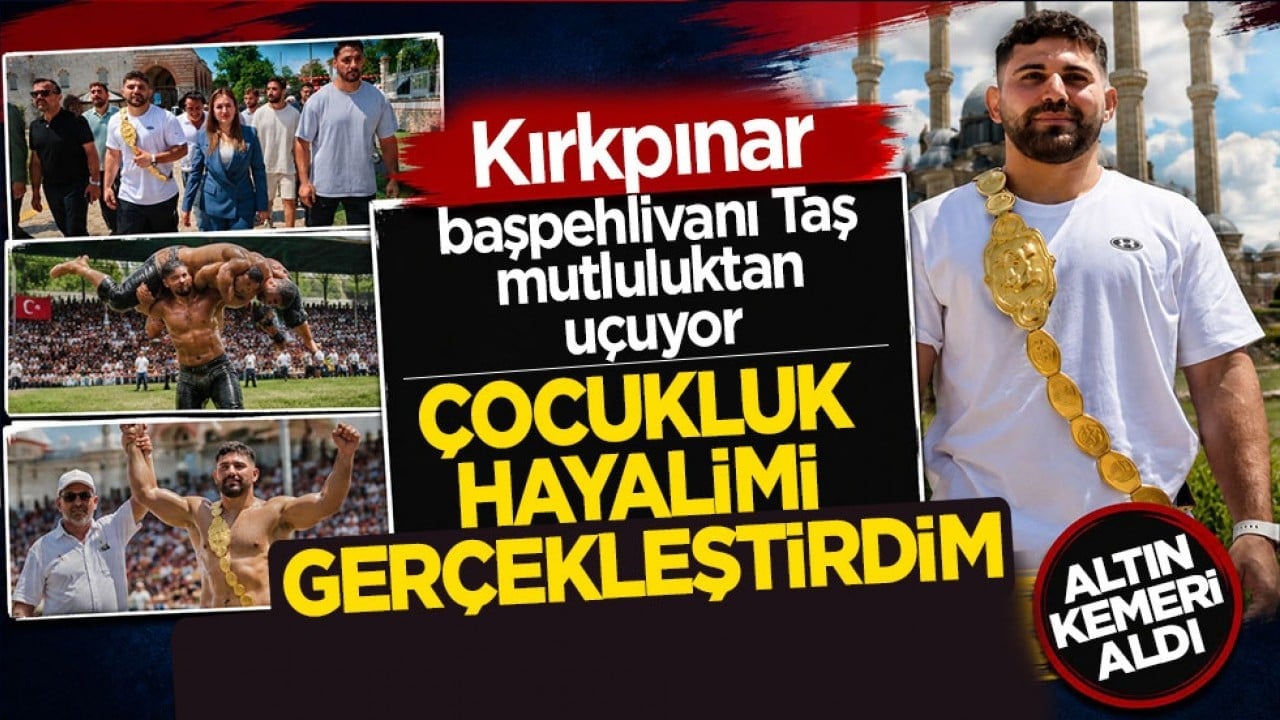 Kırkpınar başpehlivanı Taş mutluluktan uçuyor: Çocukluk hayalimi gerçekleştirdim