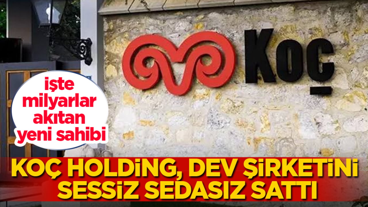 Koç Holding, dev şirketini sessiz sedasız sattı! İşte milyarlar akıtan yeni sahibi